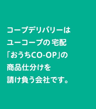 コープデリバリーはユーコープの個人宅配「おうちＣＯ-ＯＰ」の商品仕分けを請け負う会社です。